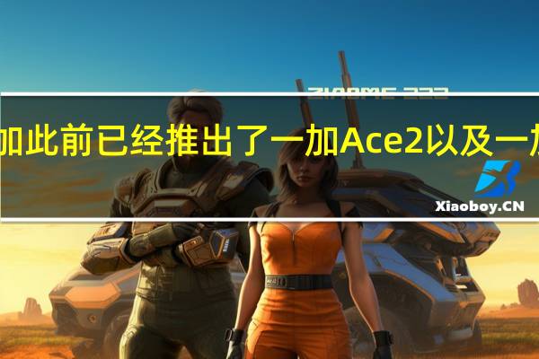 一加此前已经推出了一加Ace2以及一加Ace2V
