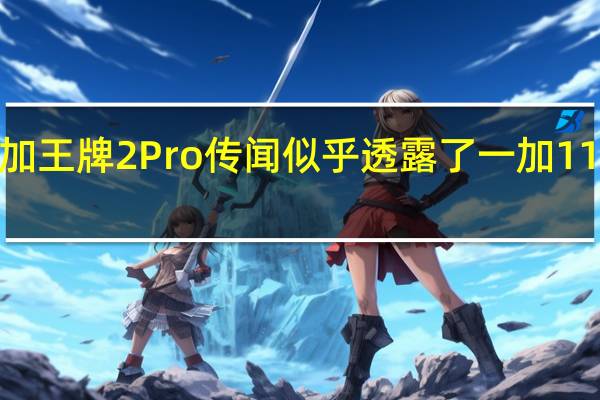 一加王牌2 Pro传闻似乎透露了一加11T的细节
