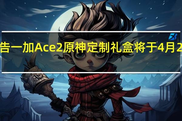一加预告一加Ace2原神定制礼盒将于4月24日正式首销