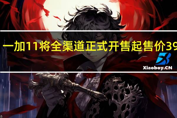 一加11将全渠道正式开售起售价3999元