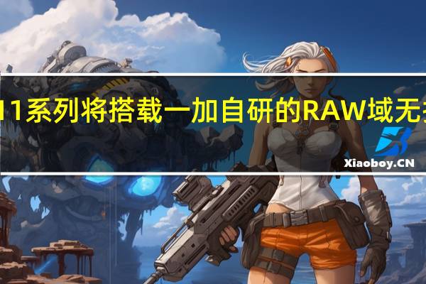 一加11系列将搭载一加自研的RAW域无损计算技术