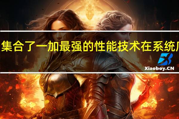 一加11集合了一加最强的性能技术在系统底层上动刀子