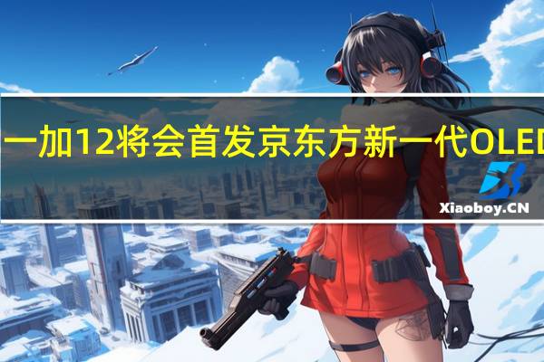 一加12将会首发京东方新一代OLED屏幕