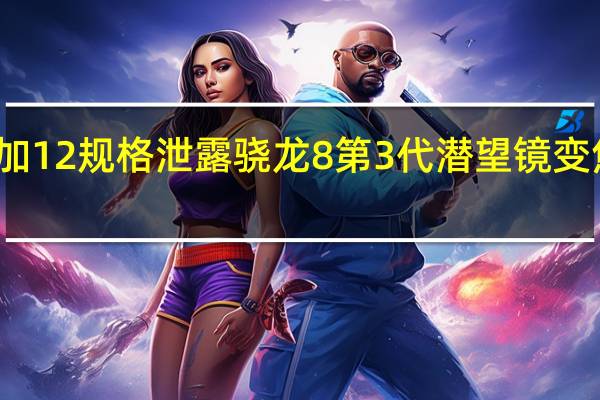 一加12规格泄露骁龙8第3代潜望镜变焦摄像头