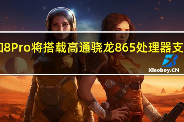 一加8Pro将搭载高通骁龙865处理器支持双模5G