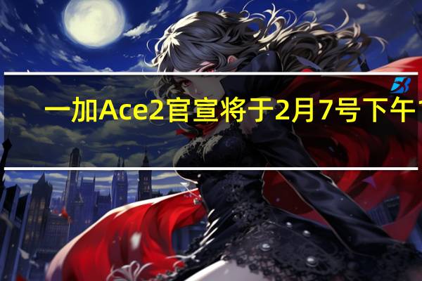 一加Ace2官宣将于2月7号下午14:30正式发布