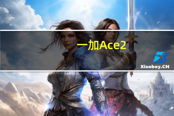 一加Ace 2：推出以游戏为中心的智能手机