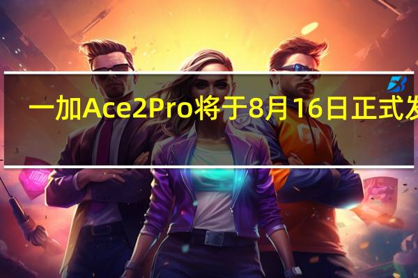 一加Ace2Pro将于8月16日正式发布