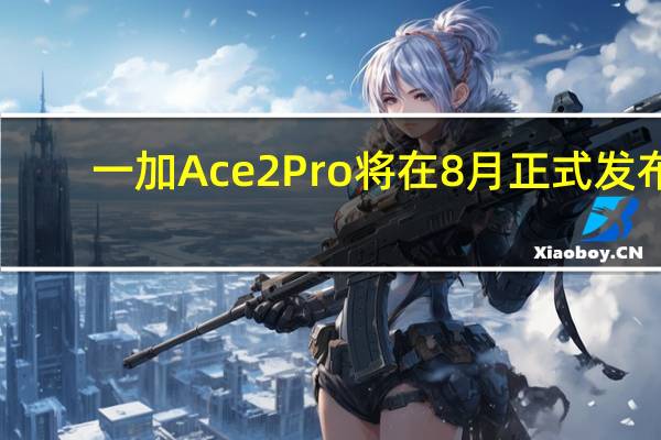 一加Ace2Pro将在8月正式发布