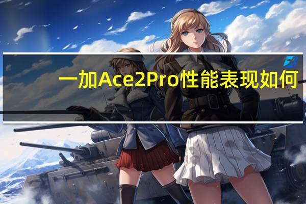 一加Ace2Pro性能表现如何