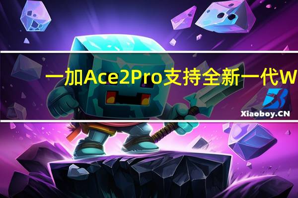 一加Ace2Pro支持全新一代Wi-Fi7协议