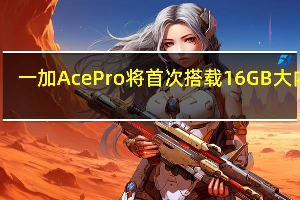 一加Ace Pro将首次搭载16GB大内存