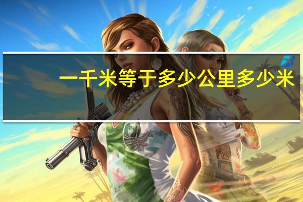 一千米等于多少公里多少米（一千米等于多少公里）