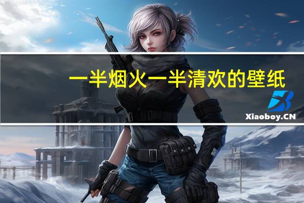 一半烟火一半清欢的壁纸（一半烟火一半清欢的意思）