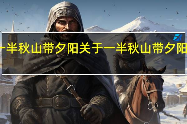 一半秋山带夕阳 关于一半秋山带夕阳的介绍