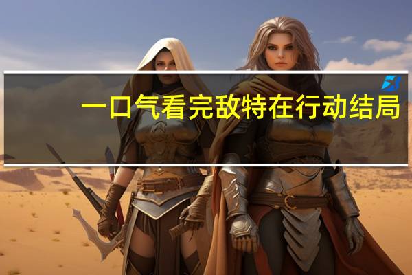 一口气看完敌特在行动结局