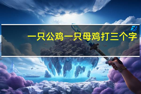 一只公鸡一只母鸡打三个字（一只公鸡和一只母鸡 猜三个字）