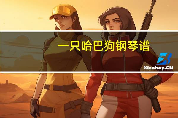 一只哈巴狗钢琴谱（哈巴狗简谱钢琴谱）