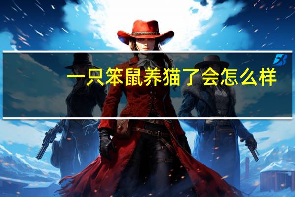 一只笨鼠养猫了会怎么样