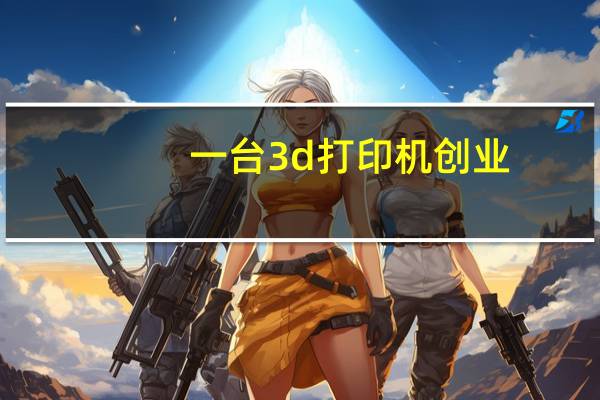 一台3d打印机创业（一台3d打印机多少钱）