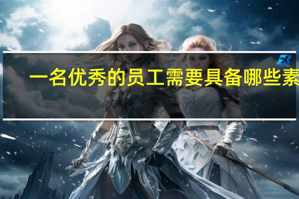 一名优秀的员工需要具备哪些素质