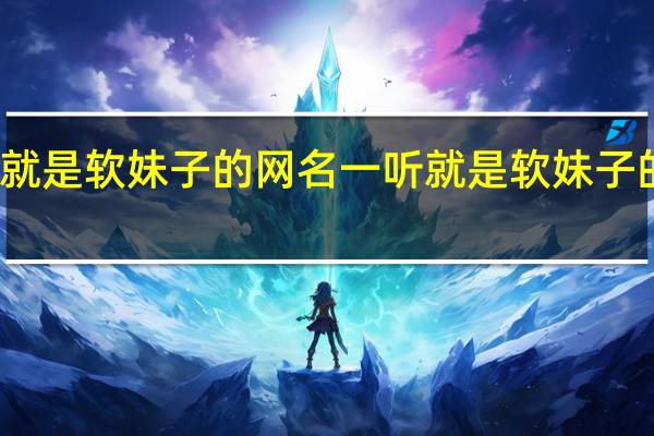 一听就是软妹子的网名 一听就是软妹子的网名精选