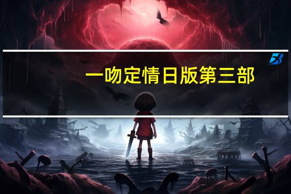 一吻定情日版第三部（一吻定情日版第二部）