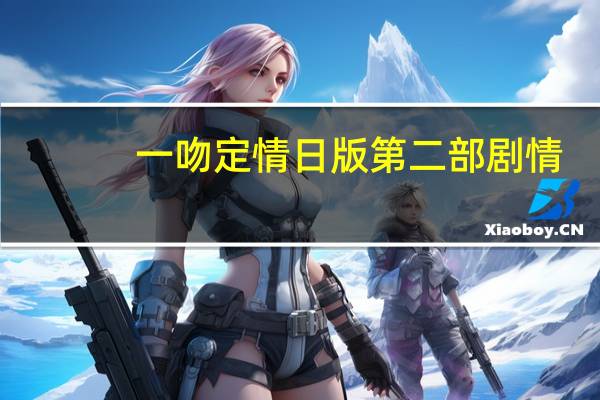 一吻定情日版第二部剧情（一吻定情日版第二部）