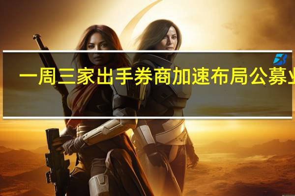 一周三家出手 券商加速布局公募业务