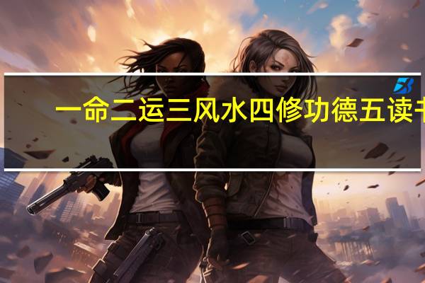 一命二运三风水四修功德五读书（一命二运三风水四积功德五读书六）