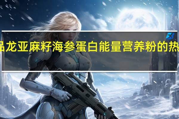 一品龙 亚麻籽海参蛋白能量营养粉的热量是多少
