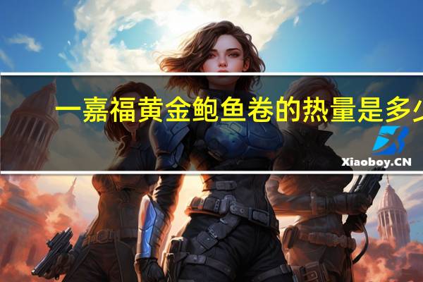 一嘉福 黄金鲍鱼卷的热量是多少