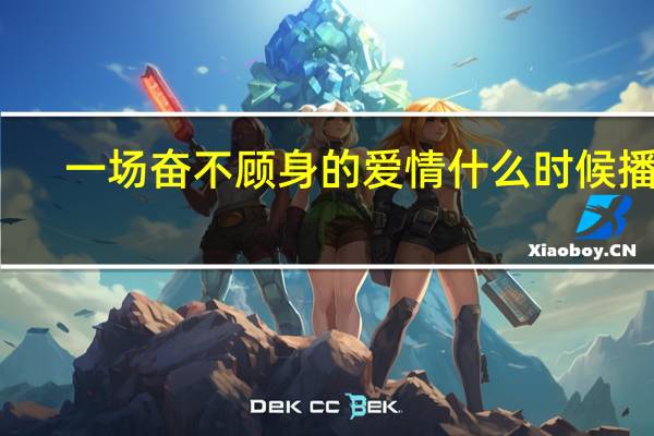 一场奋不顾身的爱情什么时候播出?（一场奋不顾身的爱情什么时候播出）