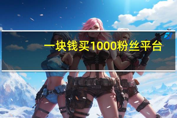 一块钱买1000粉丝平台 - 好点卡盟网址