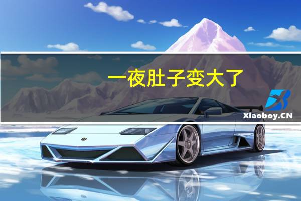一夜肚子变大了（一夜变大的肚子）
