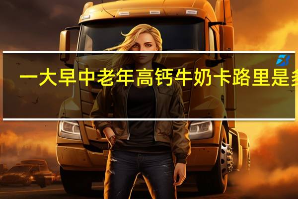 一大早 中老年高钙牛奶卡路里是多少