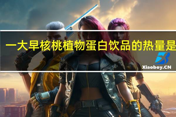 一大早 核桃植物蛋白饮品的热量是多少