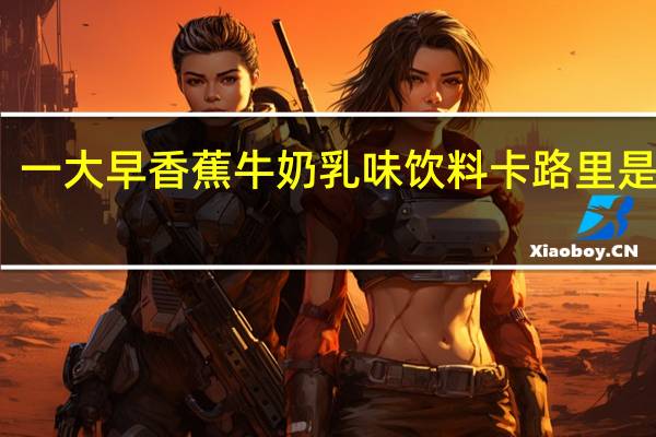 一大早 香蕉牛奶乳味饮料卡路里是多少