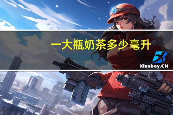 一大瓶奶茶多少毫升