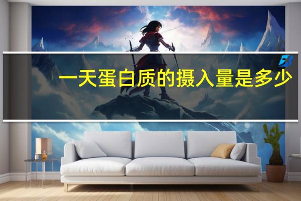 一天蛋白质的摄入量是多少