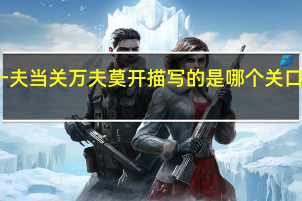 一夫当关万夫莫开描写的是哪个关口的险境