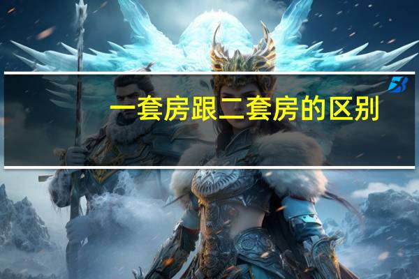 一套房跟二套房的区别（一套房和二套房的区别）