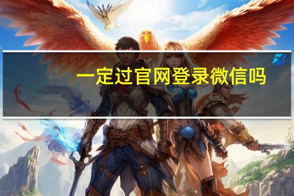 一定过官网登录微信吗(一定过官网登录)