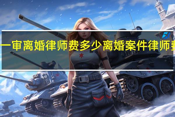 一审离婚律师费多少 离婚案件律师费多少