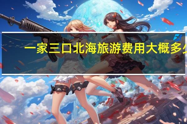 一家三口北海旅游费用大概多少