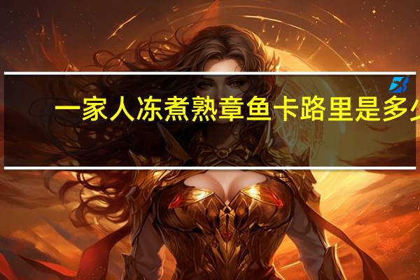 一家人 冻煮熟章鱼卡路里是多少
