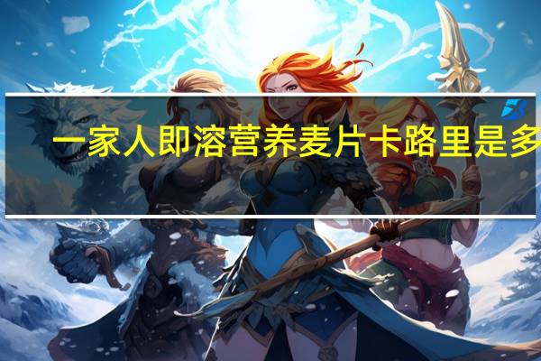 一家人 即溶营养麦片卡路里是多少