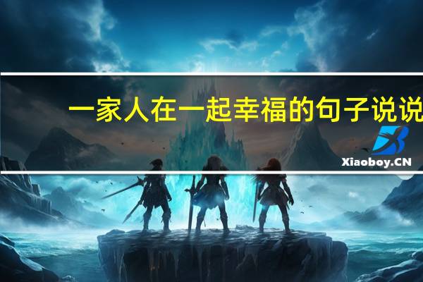 一家人在一起幸福的句子说说（一家人共乐的日子老婆）