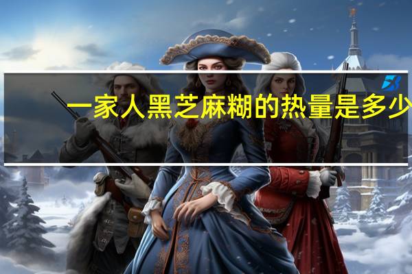 一家人 黑芝麻糊的热量是多少