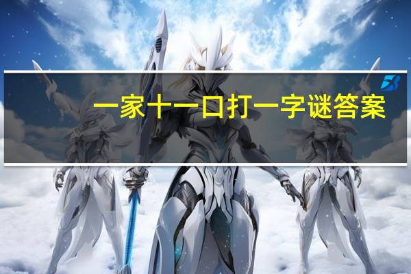 一家十一口打一字谜答案（一家十一口打一字）